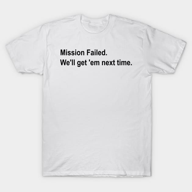 Mission Failed. We'll get 'em next time meme T-Shirt by mwcannon